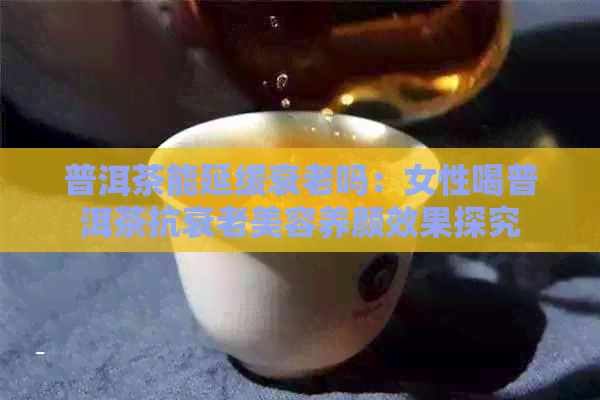 九游娱乐：普洱茶能延缓衰老吗：女性喝普洱茶抗衰老美容养颜效果探究(图1)
